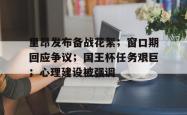包含里昂发布备战花絮；窗口期回应争议；国王杯任务艰巨；心理建设被强调的词条-米兰体育官网